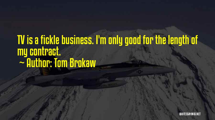 Tom Brokaw Quotes: Tv Is A Fickle Business. I'm Only Good For The Length Of My Contract.