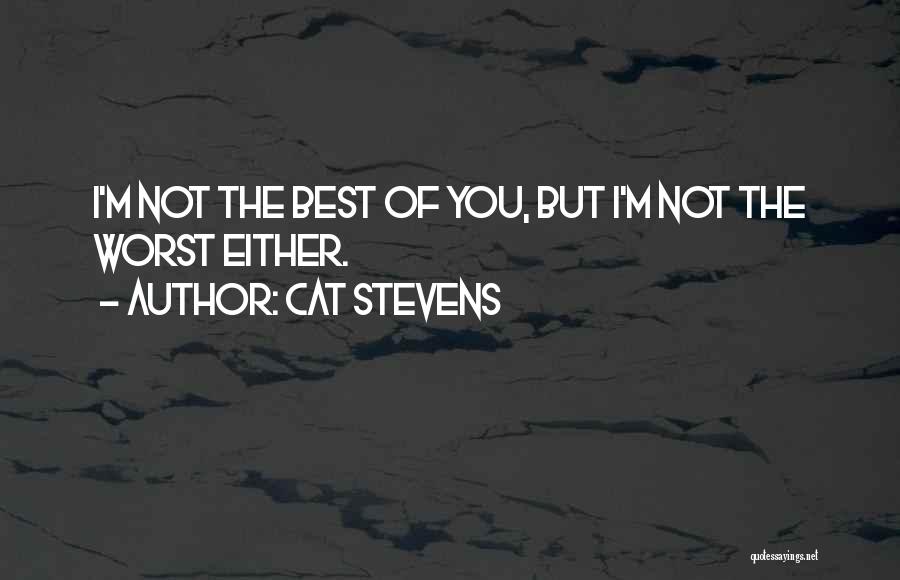 Cat Stevens Quotes: I'm Not The Best Of You, But I'm Not The Worst Either.