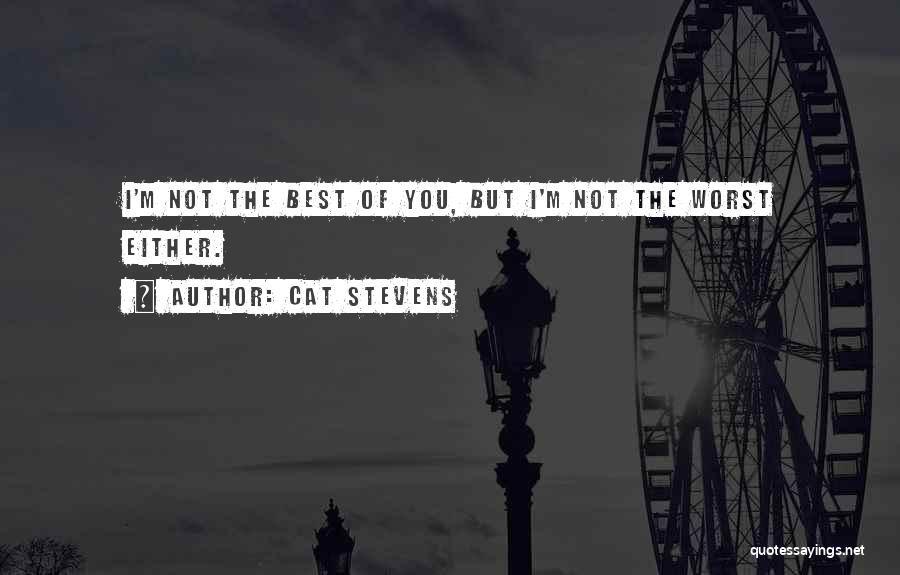 Cat Stevens Quotes: I'm Not The Best Of You, But I'm Not The Worst Either.