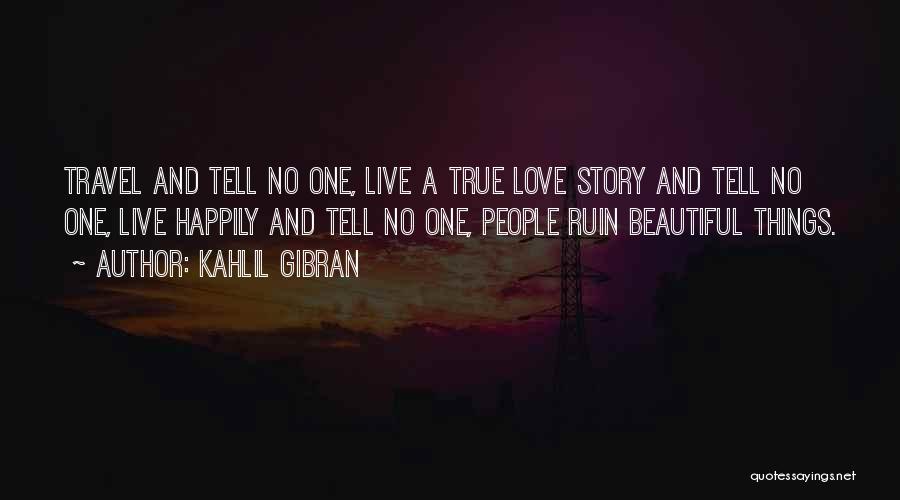 Kahlil Gibran Quotes: Travel And Tell No One, Live A True Love Story And Tell No One, Live Happily And Tell No One,