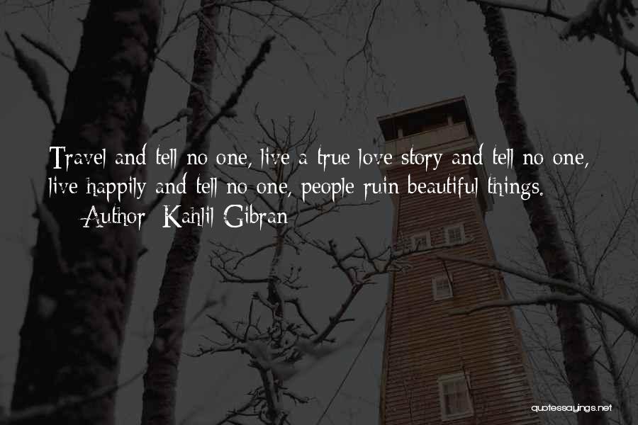 Kahlil Gibran Quotes: Travel And Tell No One, Live A True Love Story And Tell No One, Live Happily And Tell No One,