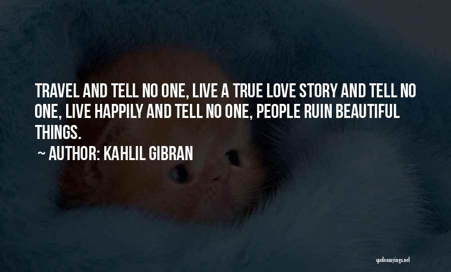 Kahlil Gibran Quotes: Travel And Tell No One, Live A True Love Story And Tell No One, Live Happily And Tell No One,