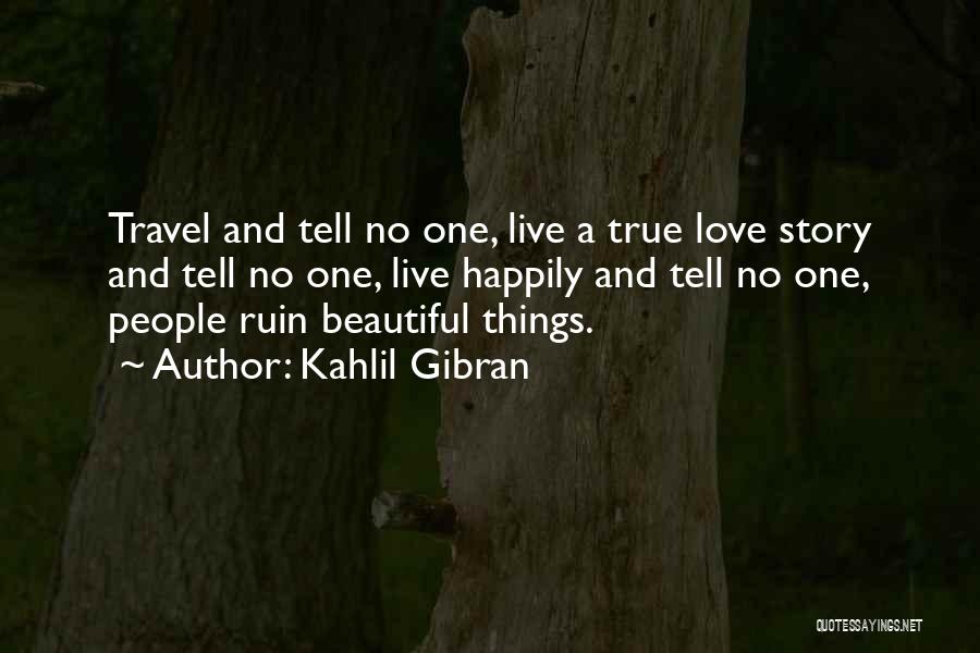 Kahlil Gibran Quotes: Travel And Tell No One, Live A True Love Story And Tell No One, Live Happily And Tell No One,