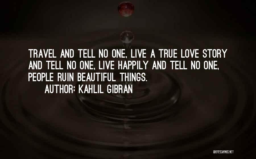 Kahlil Gibran Quotes: Travel And Tell No One, Live A True Love Story And Tell No One, Live Happily And Tell No One,