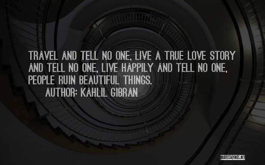 Kahlil Gibran Quotes: Travel And Tell No One, Live A True Love Story And Tell No One, Live Happily And Tell No One,