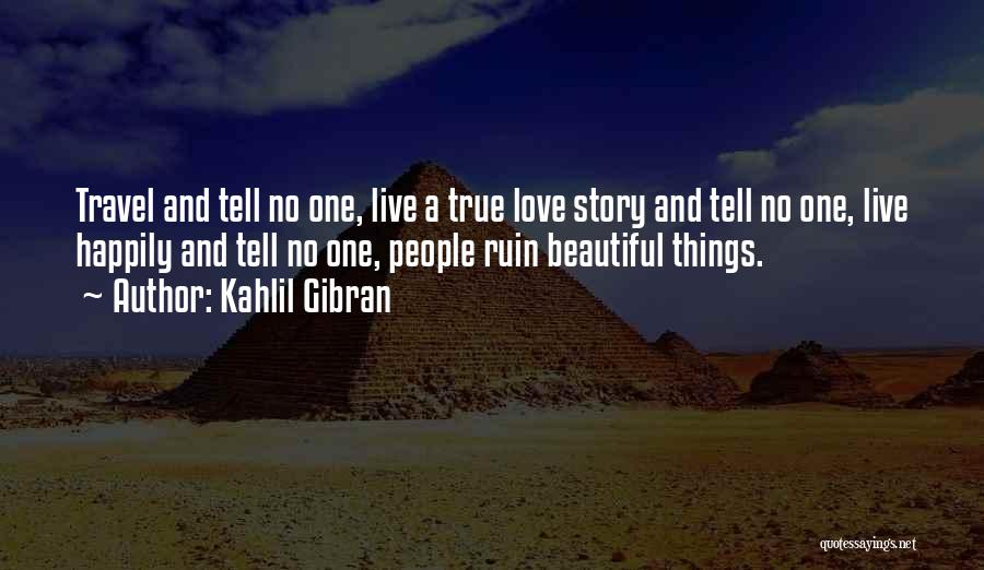 Kahlil Gibran Quotes: Travel And Tell No One, Live A True Love Story And Tell No One, Live Happily And Tell No One,