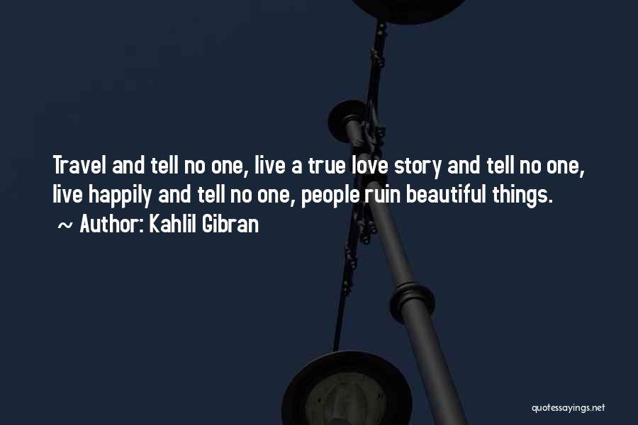 Kahlil Gibran Quotes: Travel And Tell No One, Live A True Love Story And Tell No One, Live Happily And Tell No One,