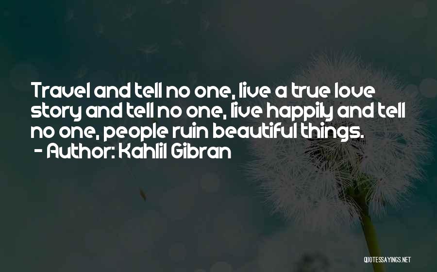 Kahlil Gibran Quotes: Travel And Tell No One, Live A True Love Story And Tell No One, Live Happily And Tell No One,