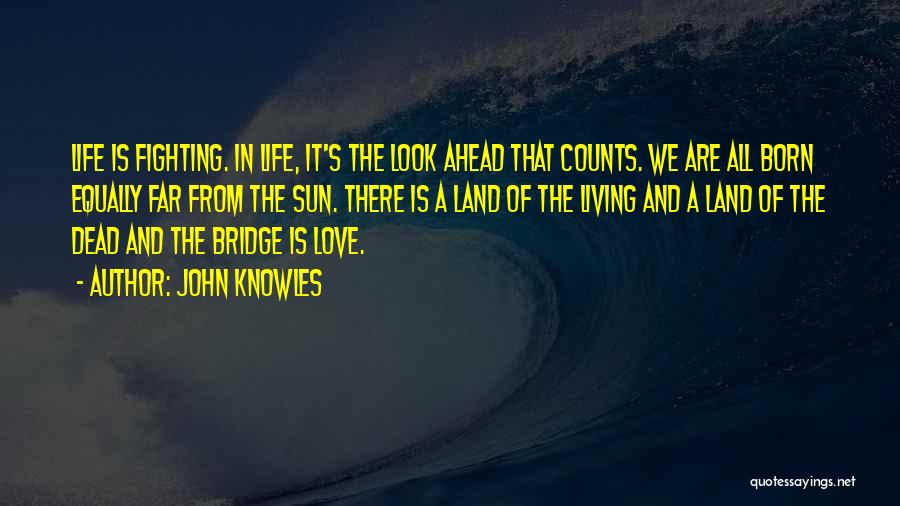 John Knowles Quotes: Life Is Fighting. In Life, It's The Look Ahead That Counts. We Are All Born Equally Far From The Sun.