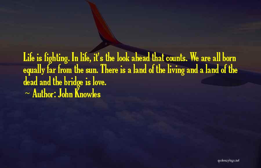 John Knowles Quotes: Life Is Fighting. In Life, It's The Look Ahead That Counts. We Are All Born Equally Far From The Sun.
