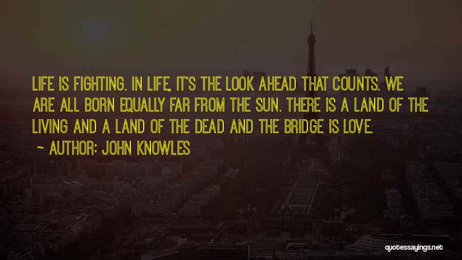 John Knowles Quotes: Life Is Fighting. In Life, It's The Look Ahead That Counts. We Are All Born Equally Far From The Sun.