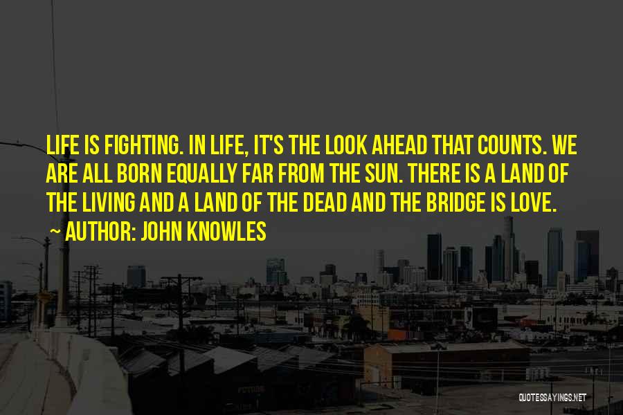 John Knowles Quotes: Life Is Fighting. In Life, It's The Look Ahead That Counts. We Are All Born Equally Far From The Sun.