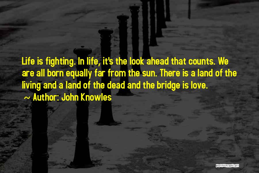 John Knowles Quotes: Life Is Fighting. In Life, It's The Look Ahead That Counts. We Are All Born Equally Far From The Sun.