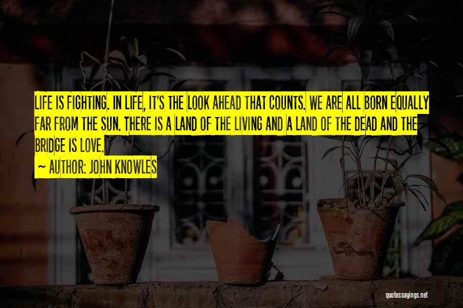 John Knowles Quotes: Life Is Fighting. In Life, It's The Look Ahead That Counts. We Are All Born Equally Far From The Sun.