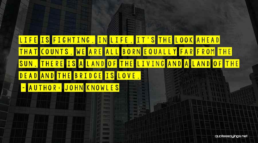 John Knowles Quotes: Life Is Fighting. In Life, It's The Look Ahead That Counts. We Are All Born Equally Far From The Sun.