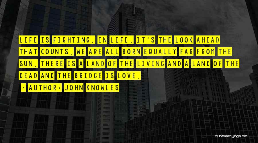 John Knowles Quotes: Life Is Fighting. In Life, It's The Look Ahead That Counts. We Are All Born Equally Far From The Sun.