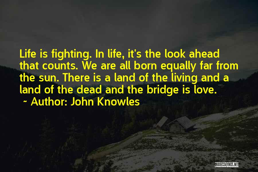 John Knowles Quotes: Life Is Fighting. In Life, It's The Look Ahead That Counts. We Are All Born Equally Far From The Sun.