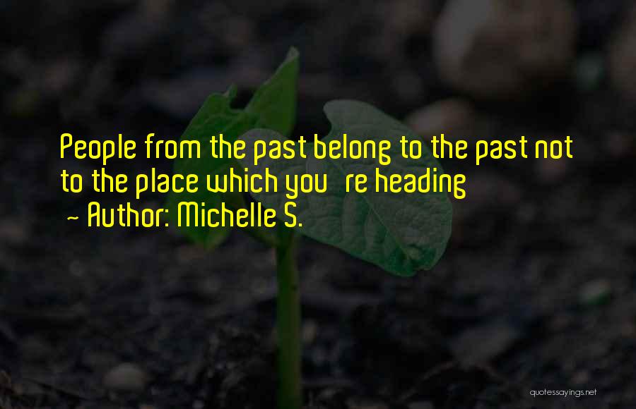 Michelle S. Quotes: People From The Past Belong To The Past Not To The Place Which You're Heading