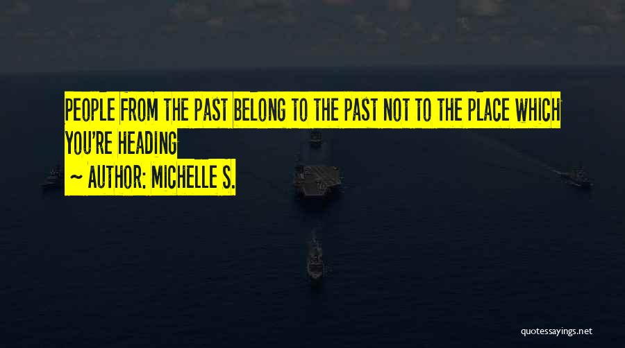 Michelle S. Quotes: People From The Past Belong To The Past Not To The Place Which You're Heading