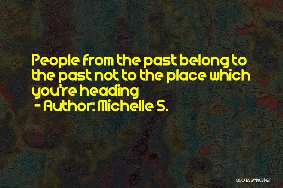 Michelle S. Quotes: People From The Past Belong To The Past Not To The Place Which You're Heading