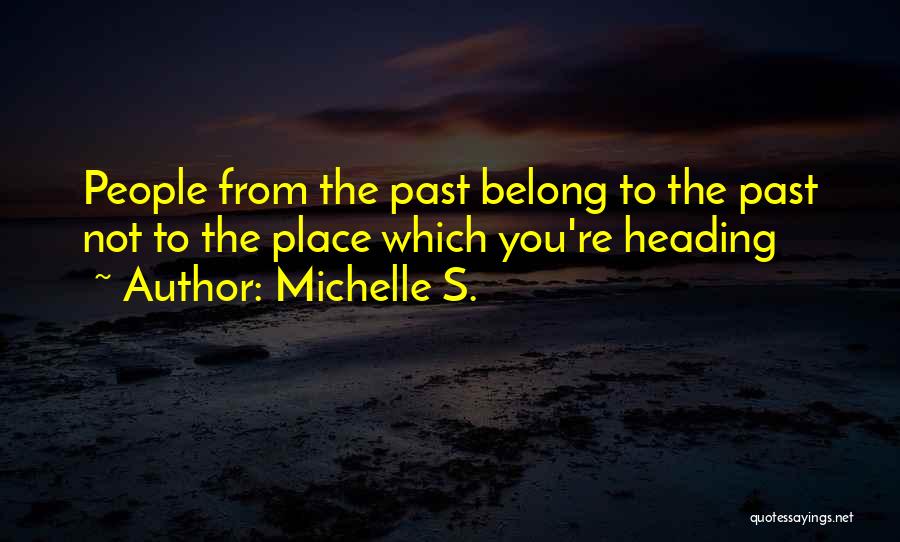 Michelle S. Quotes: People From The Past Belong To The Past Not To The Place Which You're Heading