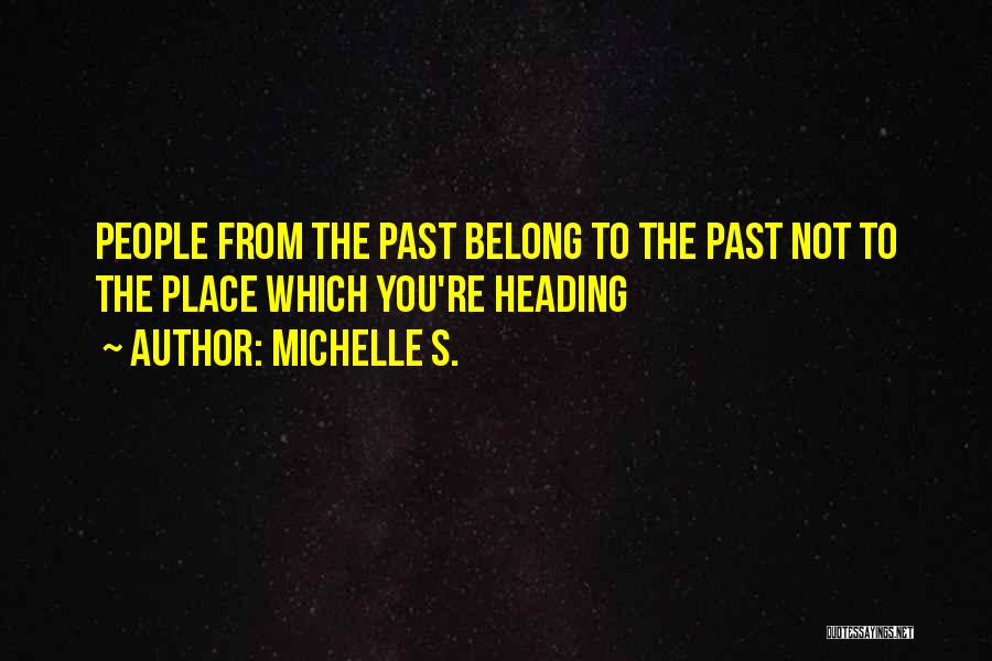 Michelle S. Quotes: People From The Past Belong To The Past Not To The Place Which You're Heading