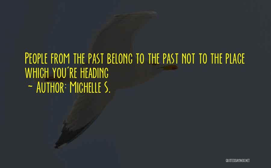 Michelle S. Quotes: People From The Past Belong To The Past Not To The Place Which You're Heading