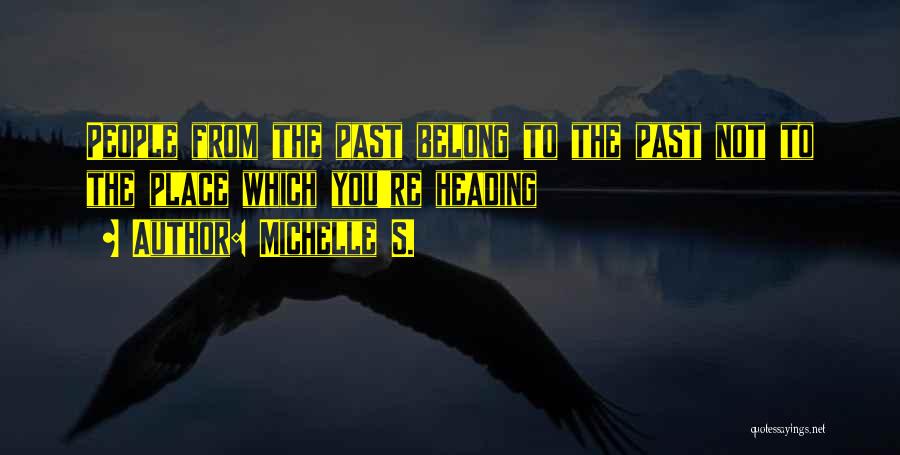 Michelle S. Quotes: People From The Past Belong To The Past Not To The Place Which You're Heading