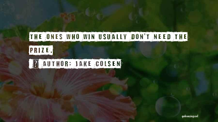 Jake Colsen Quotes: The Ones Who Win Usually Don't Need The Prize.