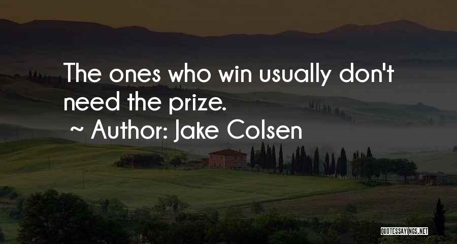 Jake Colsen Quotes: The Ones Who Win Usually Don't Need The Prize.