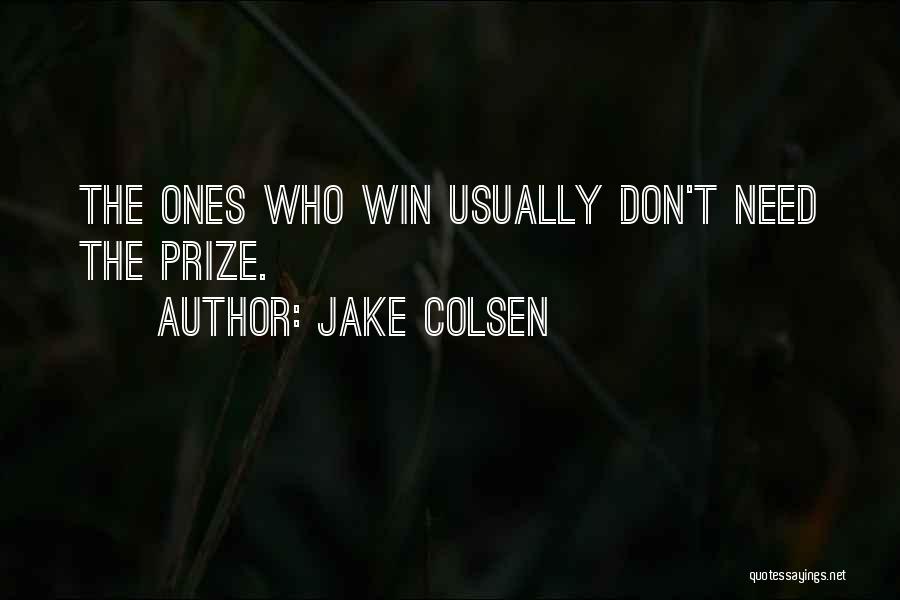 Jake Colsen Quotes: The Ones Who Win Usually Don't Need The Prize.