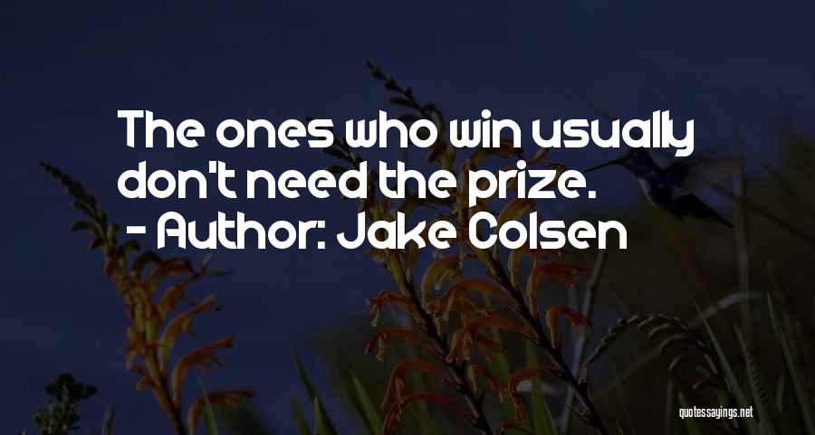 Jake Colsen Quotes: The Ones Who Win Usually Don't Need The Prize.