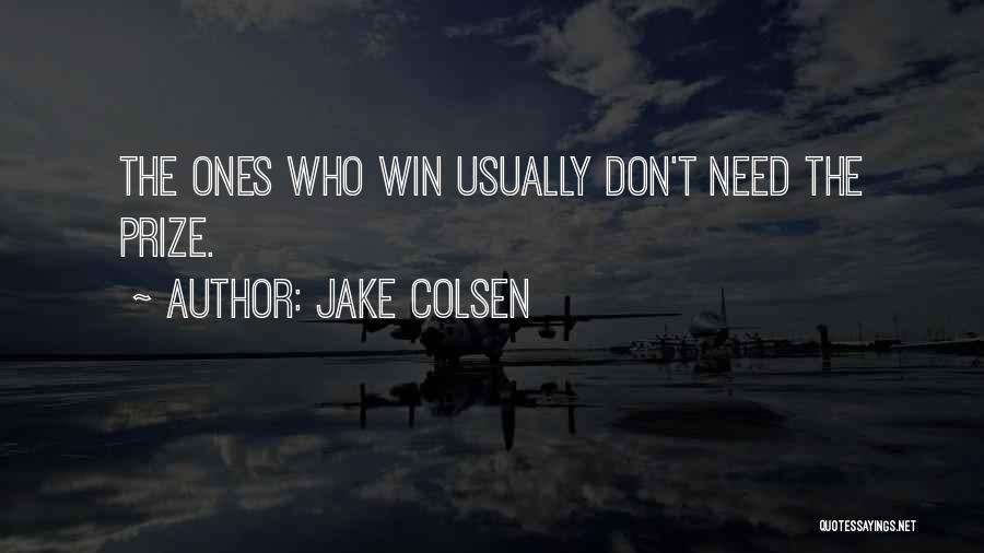 Jake Colsen Quotes: The Ones Who Win Usually Don't Need The Prize.