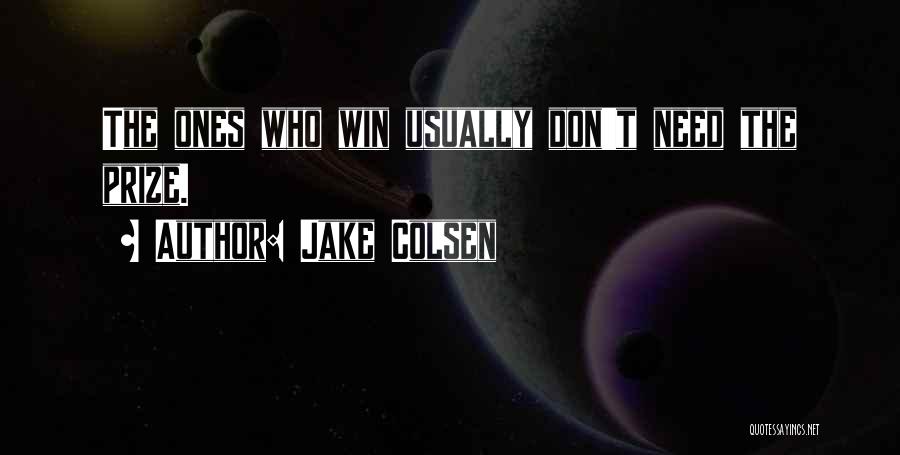 Jake Colsen Quotes: The Ones Who Win Usually Don't Need The Prize.