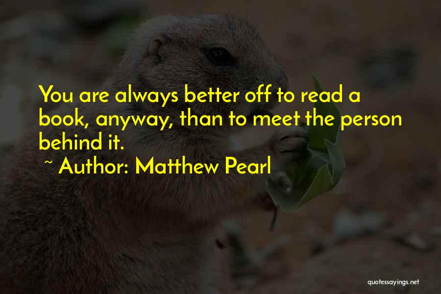 Matthew Pearl Quotes: You Are Always Better Off To Read A Book, Anyway, Than To Meet The Person Behind It.