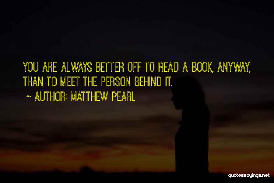 Matthew Pearl Quotes: You Are Always Better Off To Read A Book, Anyway, Than To Meet The Person Behind It.