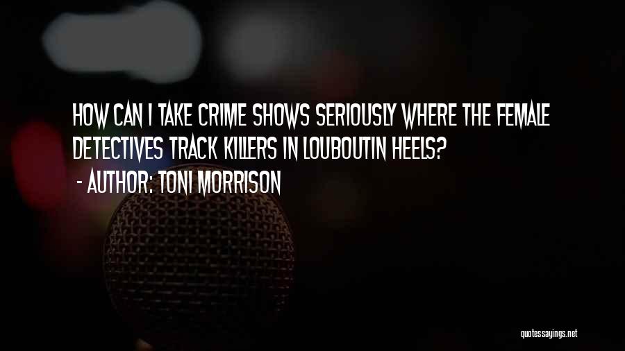 Toni Morrison Quotes: How Can I Take Crime Shows Seriously Where The Female Detectives Track Killers In Louboutin Heels?