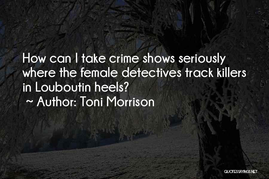 Toni Morrison Quotes: How Can I Take Crime Shows Seriously Where The Female Detectives Track Killers In Louboutin Heels?