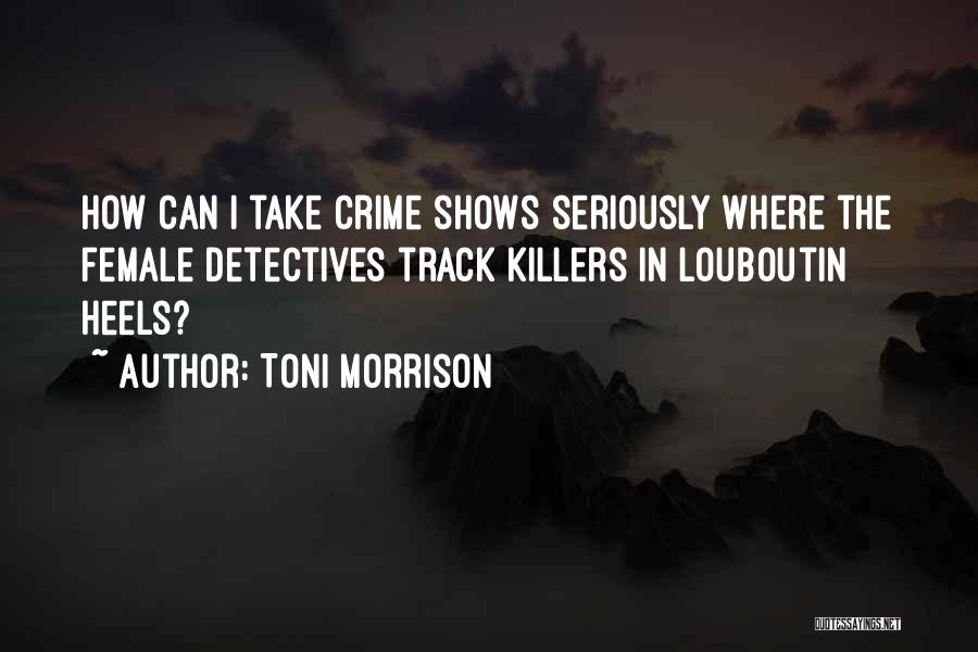 Toni Morrison Quotes: How Can I Take Crime Shows Seriously Where The Female Detectives Track Killers In Louboutin Heels?