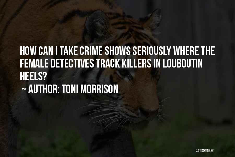 Toni Morrison Quotes: How Can I Take Crime Shows Seriously Where The Female Detectives Track Killers In Louboutin Heels?