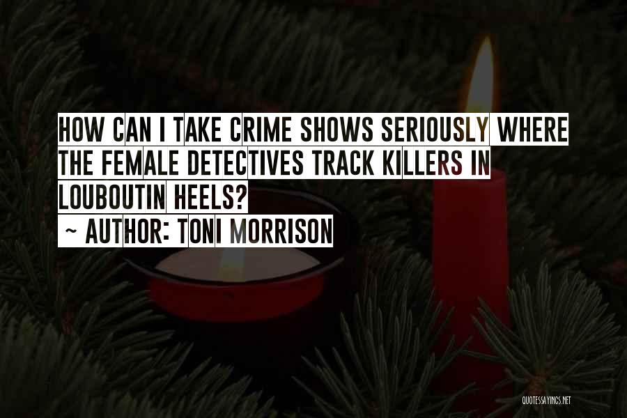 Toni Morrison Quotes: How Can I Take Crime Shows Seriously Where The Female Detectives Track Killers In Louboutin Heels?