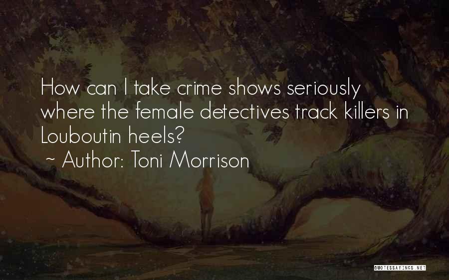 Toni Morrison Quotes: How Can I Take Crime Shows Seriously Where The Female Detectives Track Killers In Louboutin Heels?