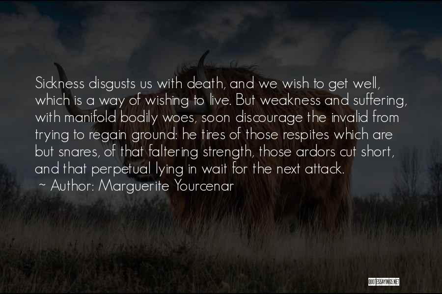 Marguerite Yourcenar Quotes: Sickness Disgusts Us With Death, And We Wish To Get Well, Which Is A Way Of Wishing To Live. But