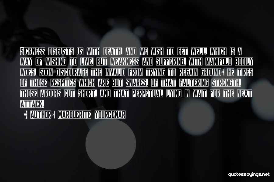 Marguerite Yourcenar Quotes: Sickness Disgusts Us With Death, And We Wish To Get Well, Which Is A Way Of Wishing To Live. But
