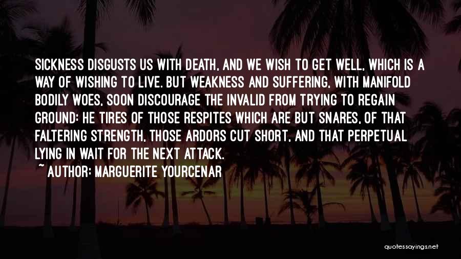 Marguerite Yourcenar Quotes: Sickness Disgusts Us With Death, And We Wish To Get Well, Which Is A Way Of Wishing To Live. But