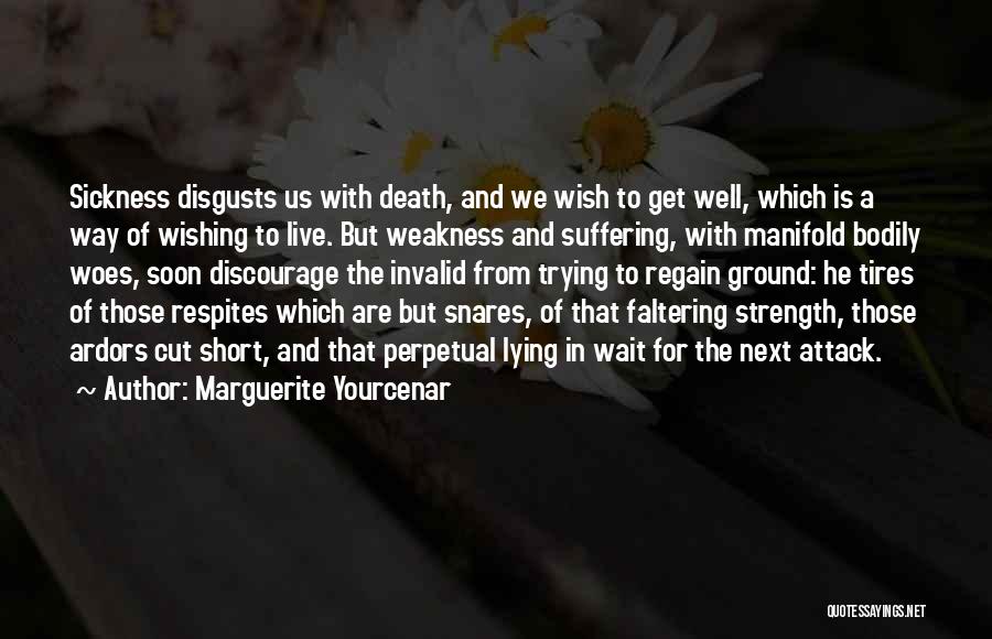 Marguerite Yourcenar Quotes: Sickness Disgusts Us With Death, And We Wish To Get Well, Which Is A Way Of Wishing To Live. But