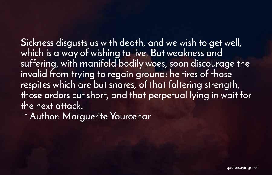 Marguerite Yourcenar Quotes: Sickness Disgusts Us With Death, And We Wish To Get Well, Which Is A Way Of Wishing To Live. But