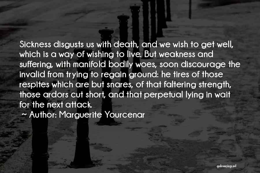 Marguerite Yourcenar Quotes: Sickness Disgusts Us With Death, And We Wish To Get Well, Which Is A Way Of Wishing To Live. But