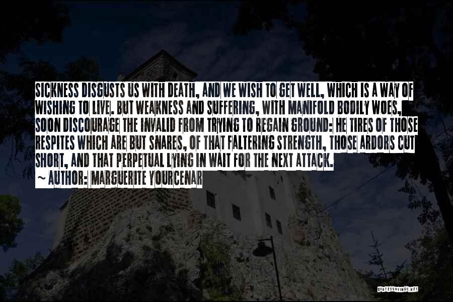 Marguerite Yourcenar Quotes: Sickness Disgusts Us With Death, And We Wish To Get Well, Which Is A Way Of Wishing To Live. But