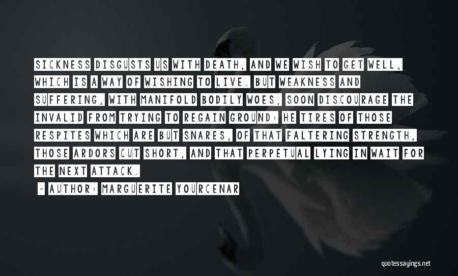 Marguerite Yourcenar Quotes: Sickness Disgusts Us With Death, And We Wish To Get Well, Which Is A Way Of Wishing To Live. But